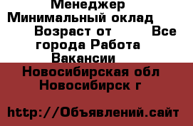 Менеджер › Минимальный оклад ­ 8 000 › Возраст от ­ 18 - Все города Работа » Вакансии   . Новосибирская обл.,Новосибирск г.